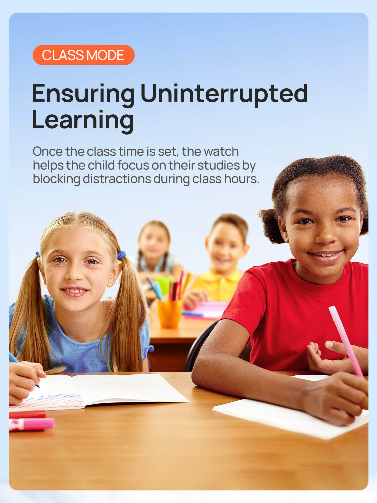 Class Mode
Ensuring Uninterrupted Learning
Once the class time is set, the watch helps the child focus on their studies by blocking distractions during class hours.