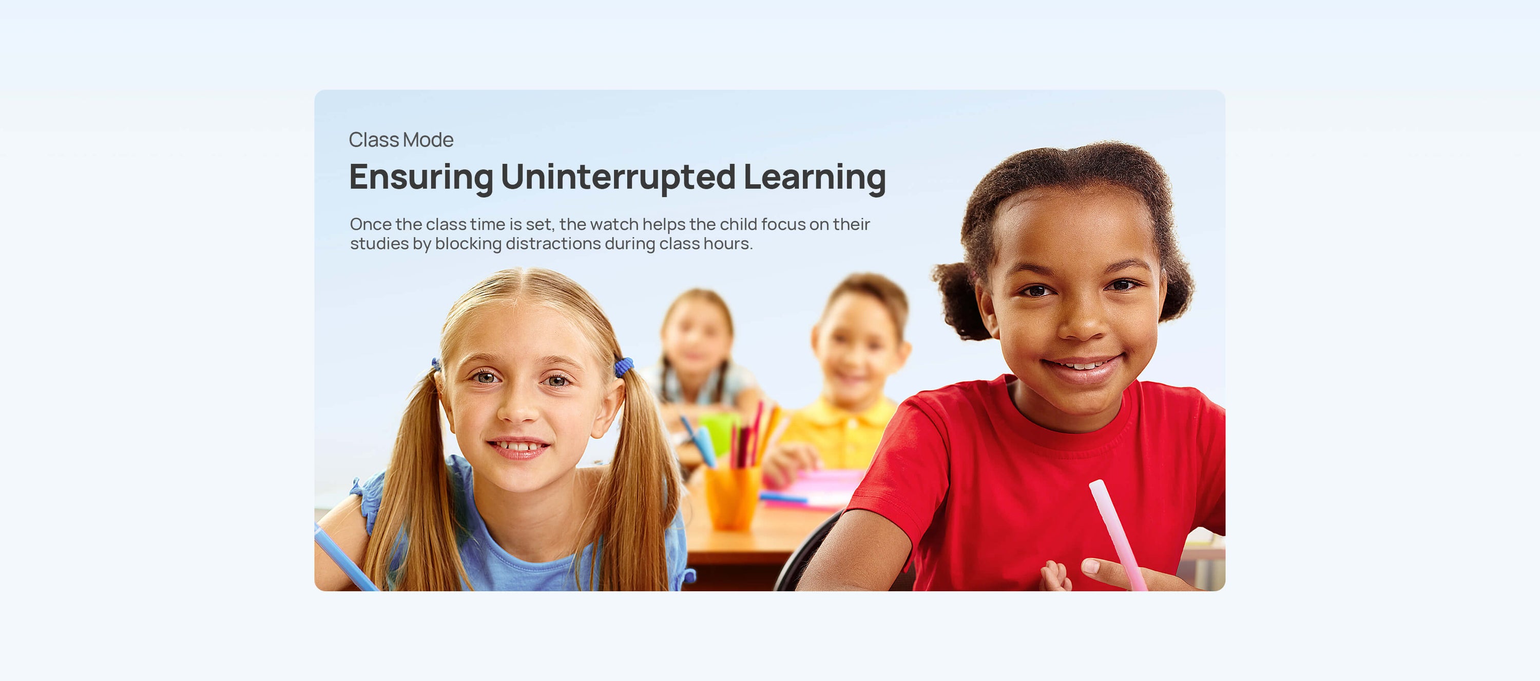 Class Mode
Ensuring Uninterrupted Learning
Once the class time is set, the watch helps the child focus on their studies by blocking distractions during class hours.