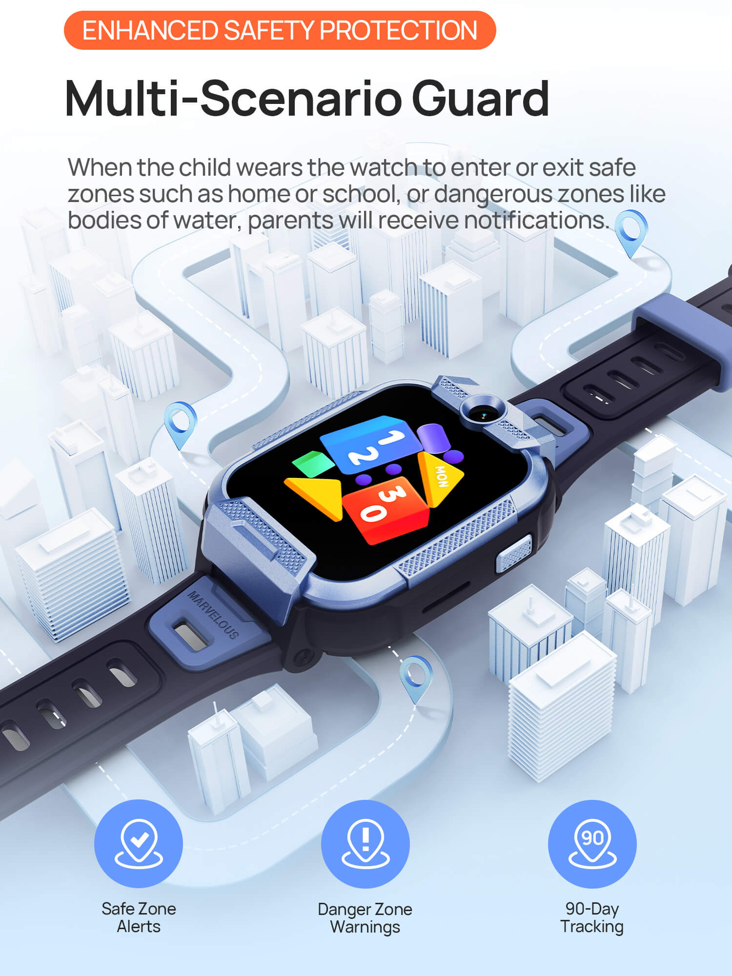 Enhanced Safety Protection
Watch for Multi-Scenario Guardianship
When the child wears the watch to enter or exit safe zones such as home or school, or dangerous zones like bodies of water, parents will receive notifications.
1.Safe Zone Alerts
2.Danger Zone Warnings
3.Cross-City Alerts
4.90-Day Tracking